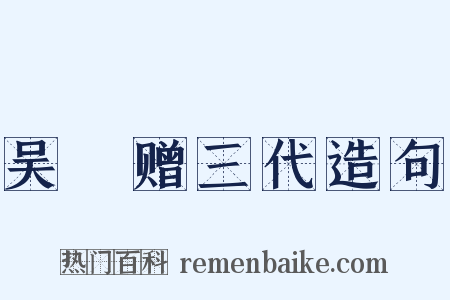 吴玠赠三代造句是什么意思的图片